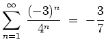 $ {\displaystyle \sum_{n=1}^{\infty}\: \frac{(-3)^n}{4^n}
\;=\; -\frac{3}{7} }$