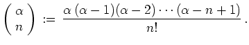 $\displaystyle \left(\!\begin{array}{c}\alpha\\
n\end{array}\!\right)\,:=\,\frac{\alpha\,(\alpha-1)(\alpha-2)\cdots
(\alpha-n+1)}{n!}\,. $