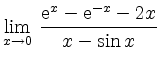 $ {\displaystyle{\lim_{x\to 0}\,
\frac{{\rm {e}}^x-{\rm {e}}^{-x}-2x}{x-\sin x}}}$