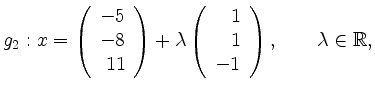 $\displaystyle g_2: x=\left(\begin{array}{r}
-5\\ -8\\ 11\end{array}\right)+\lam...
...ft(\begin{array}{r}
1\\ 1\\ -1\end{array}\right), \qquad \lambda\in\mathbb{R}, $