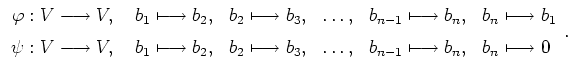 $\displaystyle \begin{array}{rllcll}
\varphi: V\longrightarrow V, \ & b_1\longma...
...psto b_3, & \ldots , &
b_{n-1}\longmapsto b_n, & b_n\longmapsto 0 \end{array}. $