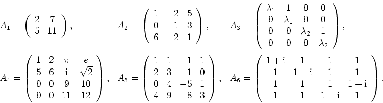 \begin{displaymath}
\begin{array}{lll}
A_1=\left( \begin{array}{cc} 2 & 7 \\ 5 &...
...\\ 1 & 1 & 1+{\mathrm{i}} & 1 \end{array} \right) .
\end{array}\end{displaymath}