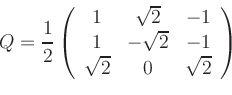 \begin{displaymath}Q= \frac{1}{2}\left(
\begin{array}{ccc}
1 & \sqrt{2} & -1 \\ ...
...-\sqrt{2} & -1 \\
\sqrt{2} & 0 & \sqrt{2}
\end{array} \right)
\end{displaymath}