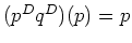 $ (p^D q^D)(p) =
p$