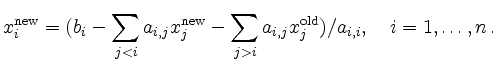 $\displaystyle x^{\text{new}}_i =
(b_i - \sum_{j<i} a_{i,j} x^{\text{new}}_j -
\sum_{j>i} a_{i,j} x^{\text{old}}_j
) / a_{i,i},\quad i=1,\ldots,n\, .
$