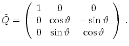 $\displaystyle \tilde Q =
\left(\begin{array}{ccc}
1&0&0 \\
0&\cos\vartheta & -\sin\vartheta \\
0&\sin\vartheta & \cos\vartheta \\
\end{array}\right)
\,.
$
