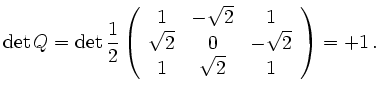 $\displaystyle \operatorname{det} Q = \operatorname{det} \frac{1}{2} \left( \beg...
...\
\sqrt{2} & 0 & -\sqrt{2} \\ 1 & \sqrt{2} & 1 \end{array} \right) = + 1\,.
$
