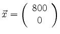 $\displaystyle \vec{x}=\left(\begin{array}{c}800 \\ 0 \end{array}\right) $