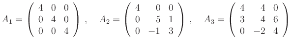 $\displaystyle A_1=\left(\begin{array}{rrr}4& 0 &0 \\ 0 & 4 & 0\\ 0 & 0 & 4\end{...
...3=\left(\begin{array}{rrr}4& 4 &0 \\ 3 & 4 & 6\\ 0 & -2 & 4\end{array}\right)
$