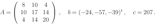 \begin{displaymath}
A=\left(
\begin{array}{ccc}
8 & 10 & 4\\
10 & 17 & 14\\
4 ...
...ht)\,,\quad b=(-24,-57,-39)^{\operatorname t}\,,\quad c=207\,.
\end{displaymath}