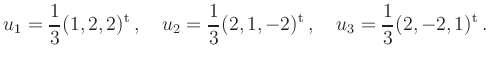 $\displaystyle u_1=\frac{1}{3}(1,2,2)^{\operatorname t}\,,\quad
u_2=\frac{1}{3}(2,1,-2)^{\operatorname t}\,,\quad
u_3=\frac{1}{3}(2,-2,1)^{\operatorname t}\,.
$