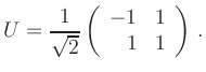 $\displaystyle U=\frac{1}{\sqrt{2}}\left(\begin{array}{rr} -1 & 1\\ 1 & 1\end{array}\right)\,.
$