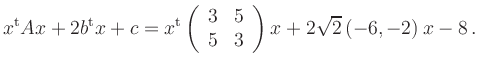 $\displaystyle x^{\operatorname t}A x+2b^{\operatorname t}x+c=
x^{\operatorname ...
...array}{rr}3 & 5 \\ 5 & 3\end{array}\right)x+
2\sqrt{2}\left(-6,-2\right)x-8\,.
$