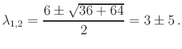 $\displaystyle \lambda_{1,2}=\frac{6\pm\sqrt{36+64}}{2}=3\pm5\,.
$