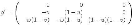$\displaystyle g^\prime = \left( \begin{array}{rrr}
1 &0&0\\
-v&(1-u)&0 \\
-w(1-v)&-w(1-u)&(1-u)(1-v)
\end {array} \right)
$