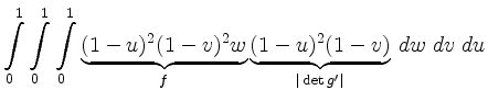 $\displaystyle \int\limits^{1}_{0}\int\limits^{1}_{0}\int\limits^{1}_{0}
\underb...
...\underbrace{(1-u)^2 (1-v)}_{\vert\operatorname{det}g^\prime \vert }\,dw\ dv\ du$