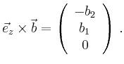 $\displaystyle \vec{e}_z\times \vec{b} =
\left(\begin{array}{c}-b_2\\ b_1\\ 0\end{array}\right)\,
.
$