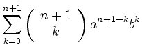 $\displaystyle \sum_{k=0}^{n+1}
\left( \begin{array}{c} n+1 \\ k \end{array}\right) a^{n+1-k}b^k$