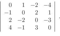 \begin{displaymath}
\left\vert
\begin{array}{rrrr}
0 & 1 & -2 & -4 \\
-1 & 0 & ...
...2 & -2 & 0 & -3 \\
4 & -1 & 3 & 0
\end{array}\right\vert \; .
\end{displaymath}