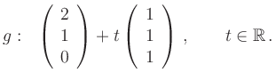$\displaystyle g:\ \ \left(\begin{array}{c}2 \\ 1\\ 0\end{array}\right) +t\left(\begin{array}{c}1
\\ 1\\ 1\end{array}\right)\,, \qquad t\in\mathbb{R}\, .
$