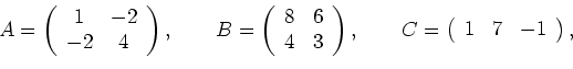 \begin{displaymath}A=
\left(
\begin{array}{cc}
1 & -2\\
-2 & 4
\end{array}...
...\left(
\begin{array}{ccc}
1 & 7 & -1
\end{array}
\right)
,\end{displaymath}