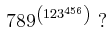 $\displaystyle \, 789^{\left(123^{456}\right)}\ ?
$