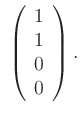 $\displaystyle \;
\left(\begin{array}{c} 1\\ 1\\ 0\\ 0 \end{array} \right) .
$