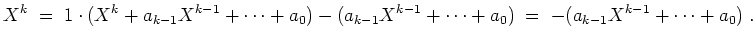 $ \mbox{$\displaystyle
X^k \; =\; 1\cdot(X^k + a_{k-1} X^{k-1} + \cdots + a_0) ...
..._{k-1} X^{k-1} + \cdots + a_0)
\; =\; - (a_{k-1} X^{k-1} + \cdots + a_0)\; .
$}$