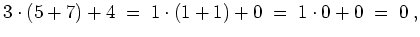 $ \mbox{$\displaystyle
3\cdot (5 + 7) + 4 \; =\; 1\cdot (1 + 1) + 0 \; =\; 1\cdot 0 + 0 \; =\; 0\; ,
$}$