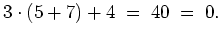 $ \mbox{$\displaystyle
3\cdot (5 + 7) + 4 \; =\; 40 \; =\; 0 .
$}$