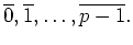 $\displaystyle \overline {0}, \overline {1}, \ldots , \overline {p-1} .$