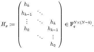 $ \mbox{$\displaystyle
H_g:=\begin{pmatrix}
h_k & & \\
h_{k-1} & \ddots & \...
...& \ddots & \vdots \\
& & h_0
\end{pmatrix}\in\mathbb{F}_q^{N\times(N-k)}.
$}$