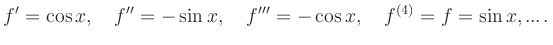 $\displaystyle f^{{\prime}} = \cos{x},\quad f^{{\prime}{\prime}} = -\sin{x},\quad f^{{\prime}{\prime}{\prime}} = -\cos{x},\quad f^{(4)} = f = \sin{x}, ... \,.
$