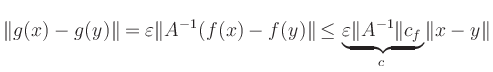 $\displaystyle \Vert g(x)-g(y)\Vert = \varepsilon \Vert A^{-1}(f(x)-f(y)\Vert
\le \underbrace{\varepsilon \Vert A^{-1}\Vert c_f}_{c} \Vert x-y\Vert
$