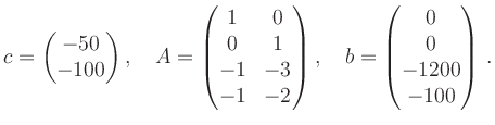 $\displaystyle c = \begin{pmatrix}- 50 \\ - 100 \end{pmatrix},\quad
A = \begin{...
...{pmatrix},\quad
b = \begin{pmatrix}0\\ 0\\ -1200 \\ -100 \end{pmatrix}
\,.
$