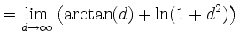 $\displaystyle = \lim_{d\to\infty} \left( \arctan(d) + \ln(1+d^2) \right)$