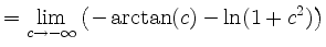 $\displaystyle = \lim_{c\to -\infty} \left( -\arctan(c) - \ln(1+c^2) \right)$