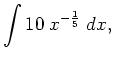 $\displaystyle \int 10 \; x^{-\frac{1}{5}} \; d x,$