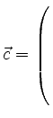 $ \vec{c}=\left(\rule{0pt}{7ex}\right.$